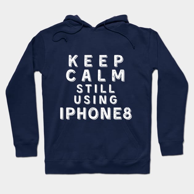 Keep Calm, Still Using iPhone 8 Hoodie by Merch4Days